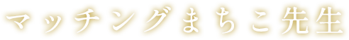 マッチングまちこ先生