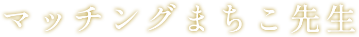  マッチングまちこ先生